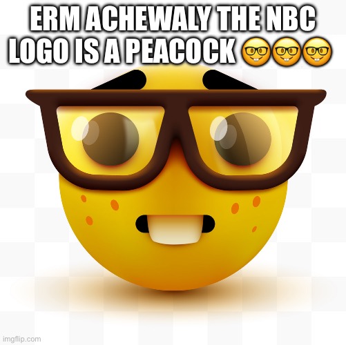 Nerd emoji | ERM ACHEWALY THE NBC LOGO IS A PEACOCK ??? | image tagged in nerd emoji | made w/ Imgflip meme maker