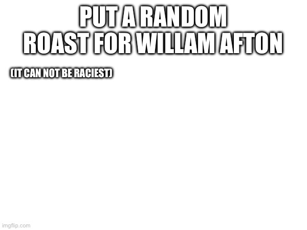 PUT A RANDOM ROAST FOR WILLAM AFTON (IT CAN NOT BE RACIEST) | made w/ Imgflip meme maker