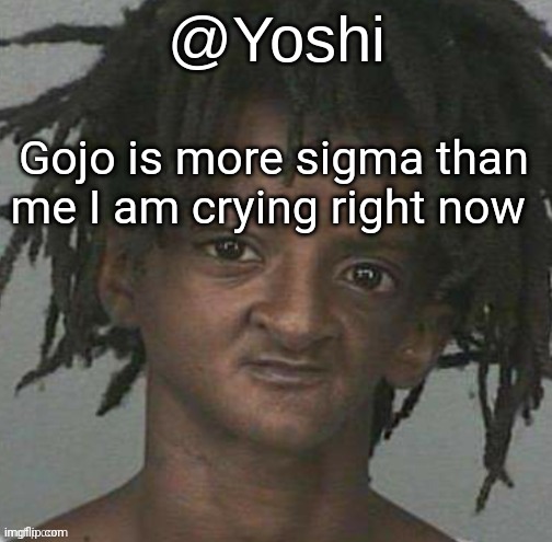 yoshi's cursed mugshot temp | Gojo is more sigma than me I am crying right now | image tagged in yoshi's cursed mugshot temp | made w/ Imgflip meme maker