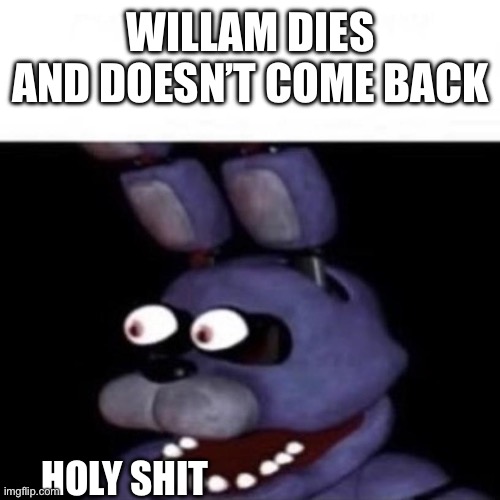 Bonnie Eye Pop | WILLAM DIES AND DOESN’T COME BACK; HOLY SHIT | image tagged in bonnie eye pop | made w/ Imgflip meme maker