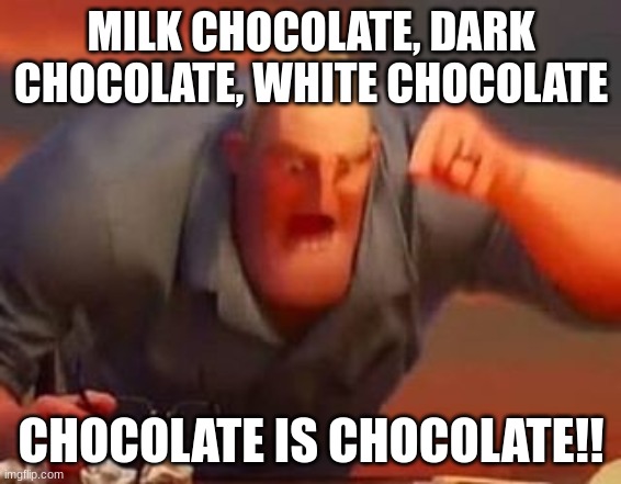 Mr incredible mad | MILK CHOCOLATE, DARK CHOCOLATE, WHITE CHOCOLATE; CHOCOLATE IS CHOCOLATE!! | image tagged in mr incredible mad | made w/ Imgflip meme maker