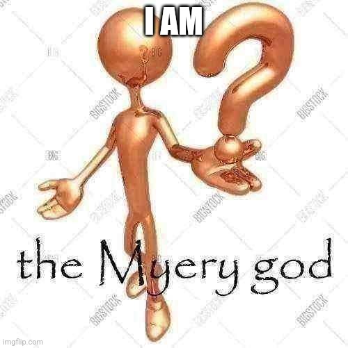 the Myery god | I AM | image tagged in the myery god | made w/ Imgflip meme maker