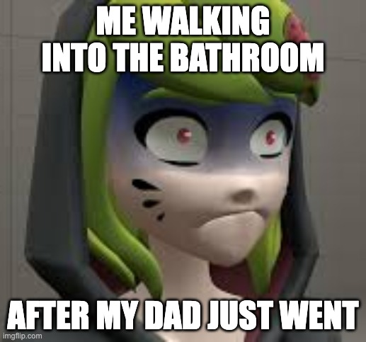 SMG4 melony shocked | ME WALKING INTO THE BATHROOM; AFTER MY DAD JUST WENT | image tagged in smg4 melony shocked | made w/ Imgflip meme maker