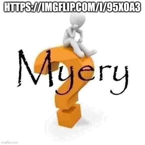 Myery | HTTPS://IMGFLIP.COM/I/95XOA3 | image tagged in myery | made w/ Imgflip meme maker