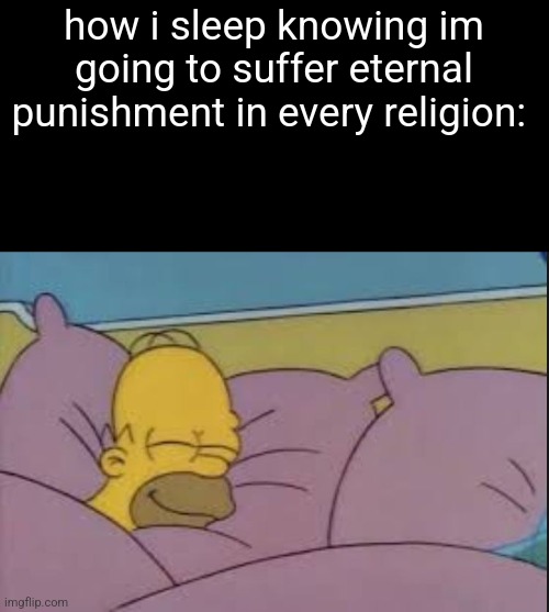 how i sleep homer simpson | how i sleep knowing im going to suffer eternal punishment in every religion: | image tagged in how i sleep homer simpson | made w/ Imgflip meme maker
