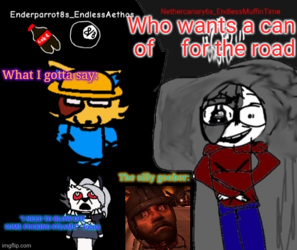 Enderparrot8 and Nethercanary6 shared announcement | Who wants a can of ‎ ‎ ‎ ‎ for the road | image tagged in enderparrot8 and nethercanary6 shared announcement | made w/ Imgflip meme maker