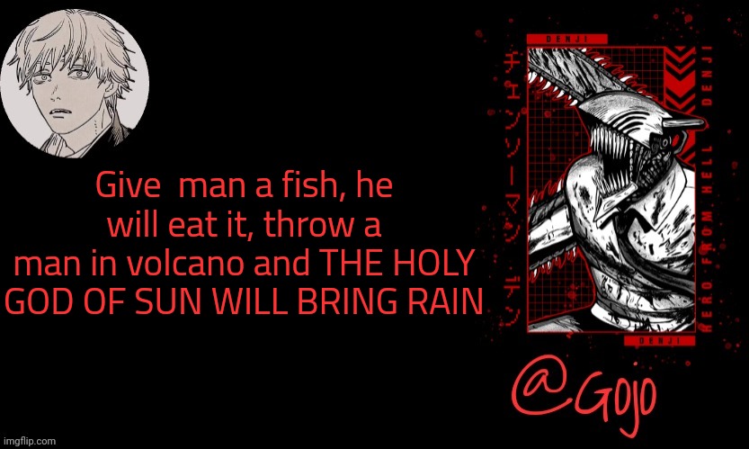 Quote before i go to sleep | Give  man a fish, he will eat it, throw a man in volcano and THE HOLY GOD OF SUN WILL BRING RAIN | image tagged in gojo announcement template v6 | made w/ Imgflip meme maker