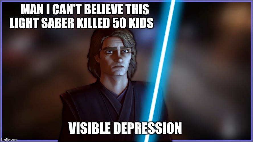 anakin skywalker | MAN I CAN'T BELIEVE THIS LIGHT SABER KILLED 50 KIDS; VISIBLE DEPRESSION | image tagged in anakin skywalker | made w/ Imgflip meme maker