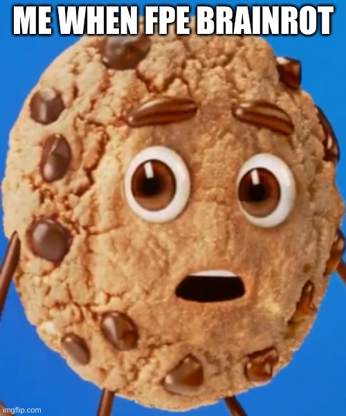 ytkids be like pt 64, 32, 16, 8, 4, 2, 1, 0.5, 0.25 | ME WHEN FPE BRAINROT | image tagged in chips ahoy cookie,ytkidsbelike | made w/ Imgflip meme maker