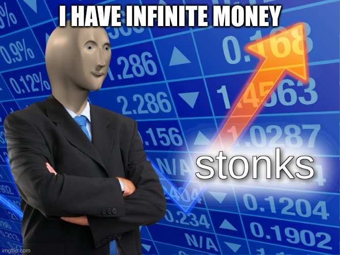 stonks | I HAVE INFINITE MONEY | image tagged in stonks | made w/ Imgflip meme maker
