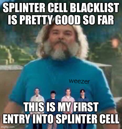 I am Steve weezer | SPLINTER CELL BLACKLIST IS PRETTY GOOD SO FAR; THIS IS MY FIRST ENTRY INTO SPLINTER CELL | image tagged in i am steve weezer | made w/ Imgflip meme maker