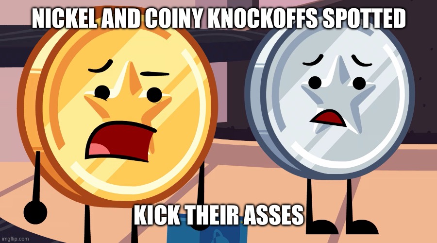 The Coin Brothers | NICKEL AND COINY KNOCKOFFS SPOTTED; KICK THEIR ASSES | image tagged in the coin brothers | made w/ Imgflip meme maker