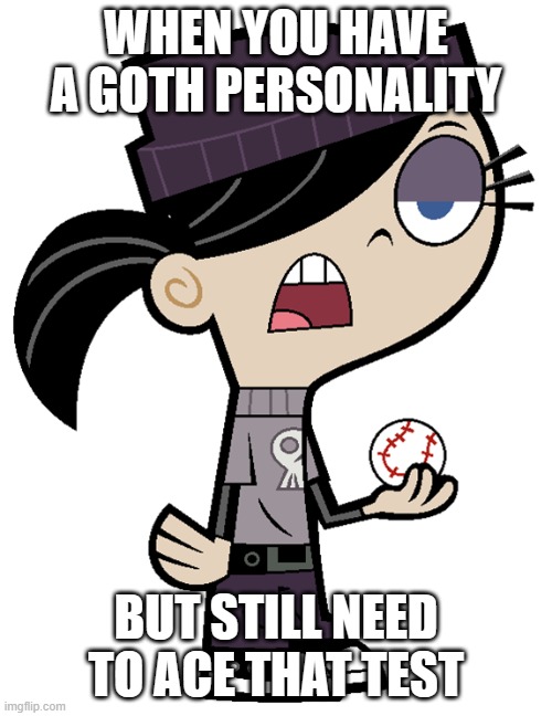 Molly (Goth Girl) | WHEN YOU HAVE A GOTH PERSONALITY; BUT STILL NEED TO ACE THAT TEST | image tagged in molly goth girl | made w/ Imgflip meme maker