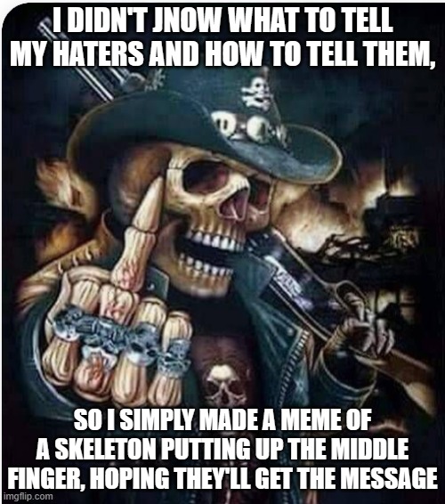 Cool Skeleton showing you the middle finger | I DIDN'T JNOW WHAT TO TELL MY HATERS AND HOW TO TELL THEM, SO I SIMPLY MADE A MEME OF A SKELETON PUTTING UP THE MIDDLE FINGER, HOPING THEY'LL GET THE MESSAGE | image tagged in cool skeleton showing you the middle finger | made w/ Imgflip meme maker