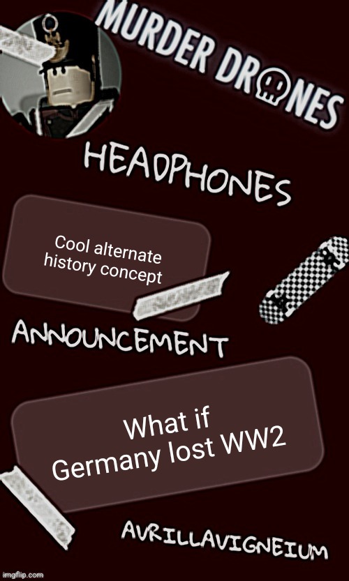 Kinda far fetched but think about it | Cool alternate history concept; What if Germany lost WW2 | image tagged in epic rock avrillavigneium announcement temp rahh | made w/ Imgflip meme maker