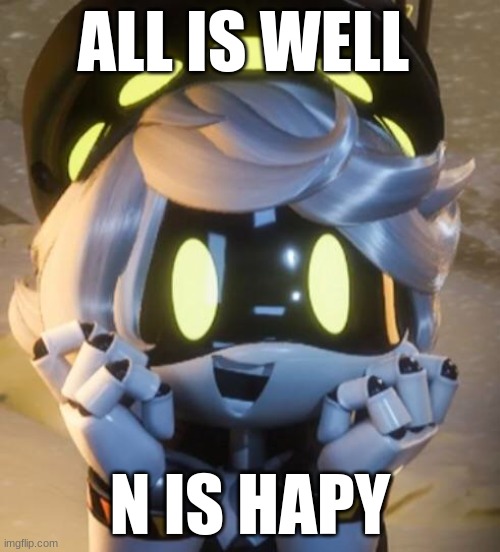 N is hapy | ALL IS WELL; N IS HAPY | image tagged in n memes | made w/ Imgflip meme maker