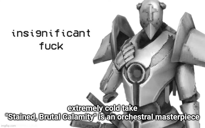 all of the calamity ost is but especially sbc | extremely cold take
"Stained, Brutal Calamity" is an orchestral masterpiece | image tagged in insignificant fuck | made w/ Imgflip meme maker