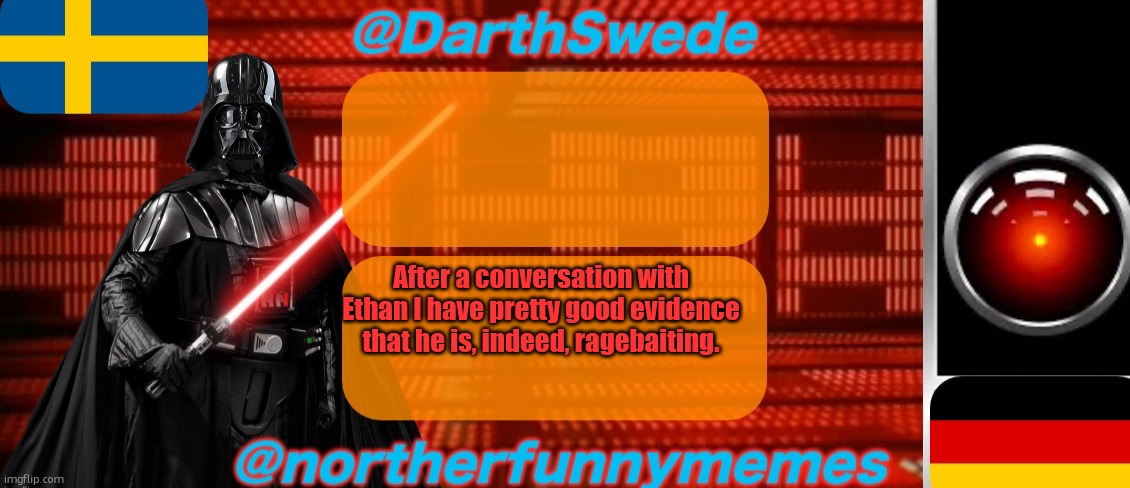 Stop giving him attention, he is prob older than 11 and is laughing his ass off about us getting mad. | After a conversation with Ethan I have pretty good evidence that he is, indeed, ragebaiting. | image tagged in darthswede x northerfunnymemes shared temp | made w/ Imgflip meme maker