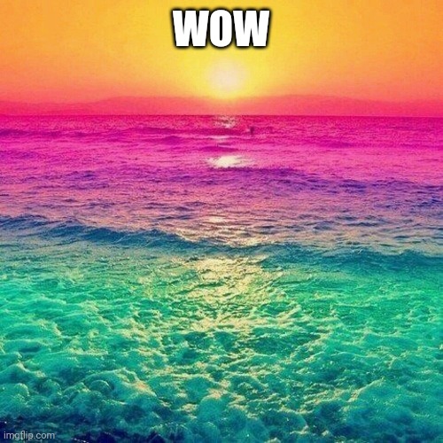 Wooow | WOW | image tagged in rainbow beach | made w/ Imgflip meme maker