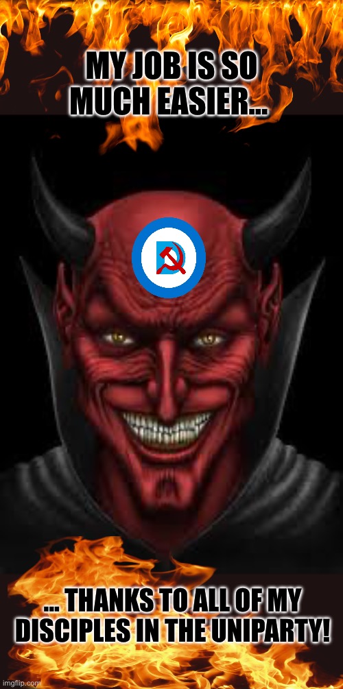 Devil | MY JOB IS SO MUCH EASIER…; … THANKS TO ALL OF MY DISCIPLES IN THE UNIPARTY! | image tagged in devil | made w/ Imgflip meme maker