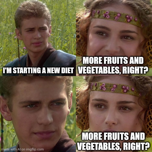 Meme | I'M STARTING A NEW DIET; MORE FRUITS AND VEGETABLES, RIGHT? MORE FRUITS AND VEGETABLES, RIGHT? | image tagged in anakin padme 4 panel | made w/ Imgflip meme maker