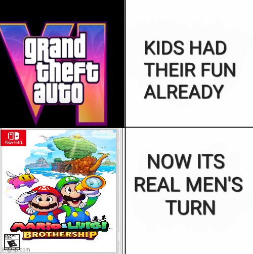 sorry man, Mario and Luigi rpgs were deader than the gta franchise, fight me | image tagged in kids had their fun already now it's real men's turn | made w/ Imgflip meme maker