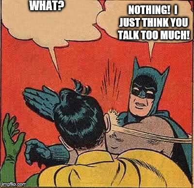 Batman Slapping Robin Meme | WHAT? NOTHING!  I JUST THINK YOU TALK TOO MUCH! | image tagged in memes,batman slapping robin | made w/ Imgflip meme maker