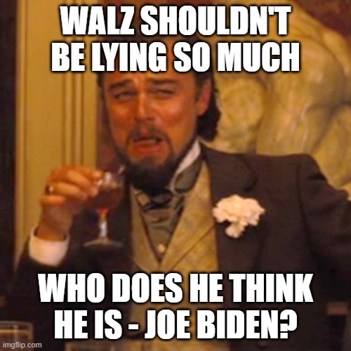 Laughing Leo | WALZ SHOULDN'T BE LYING SO MUCH; WHO DOES HE THINK HE IS - JOE BIDEN? | image tagged in memes,laughing leo | made w/ Imgflip meme maker