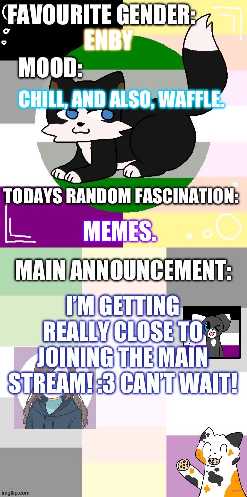 Ijhhgjigghigghjbghibhgihgvihgvjhgv | ENBY; CHILL, AND ALSO, WAFFLE. MEMES. I’M GETTING REALLY CLOSE TO JOINING THE MAIN STREAM! :3 CAN’T WAIT! | image tagged in lgbtq | made w/ Imgflip meme maker