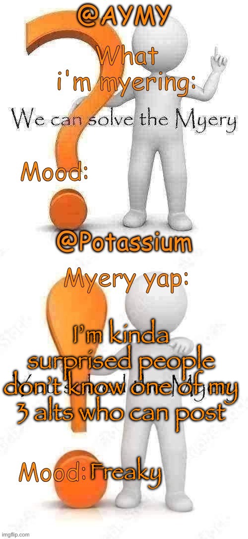 I’m kinda surprised people don’t know one of my 3 alts who can post; Freaky | image tagged in potassium and aymy's myery temp | made w/ Imgflip meme maker