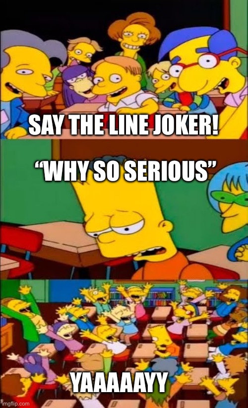 Why so serious | SAY THE LINE JOKER! “WHY SO SERIOUS”; YAAAAAYY | image tagged in say the line bart simpsons | made w/ Imgflip meme maker