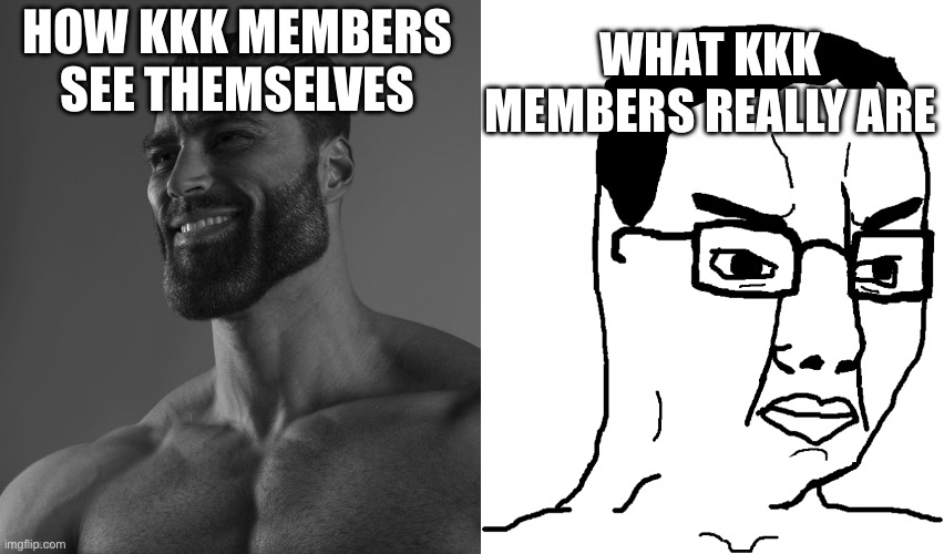 HOW KKK MEMBERS SEE THEMSELVES WHAT KKK MEMBERS REALLY ARE | image tagged in giga chad,chudjak | made w/ Imgflip meme maker