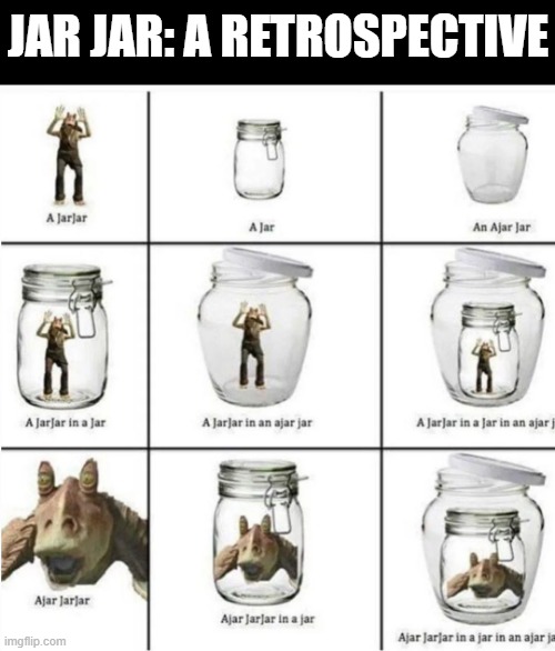 Jar Jars | JAR JAR: A RETROSPECTIVE | image tagged in star wars | made w/ Imgflip meme maker