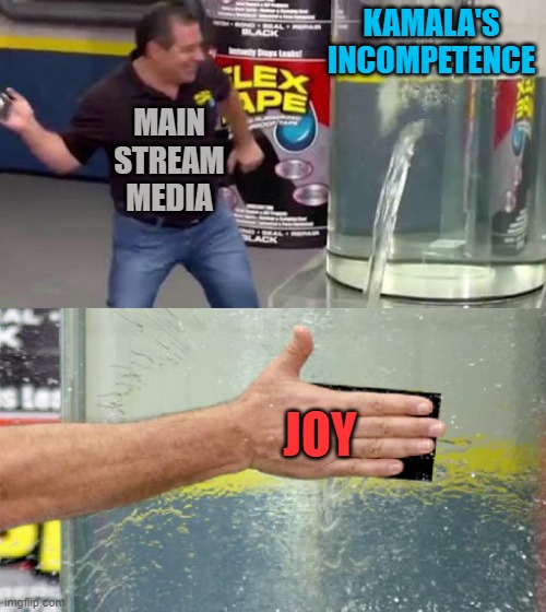 Flex Tape | KAMALA'S INCOMPETENCE; MAIN STREAM MEDIA; JOY | image tagged in flex tape | made w/ Imgflip meme maker