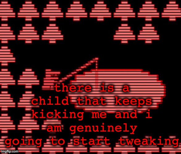 a lake of crimson is all that remains under a hellish twilight | there is a child that keeps kicking me and i am genuinely going to start tweaking | image tagged in old man consequences | made w/ Imgflip meme maker