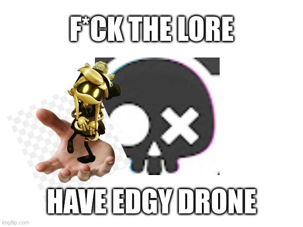 have edgy drone | F*CK THE LORE; HAVE EDGY DRONE | image tagged in murderdrones memes | made w/ Imgflip meme maker