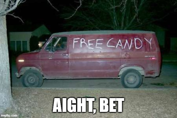 Free candy? I'm in | AIGHT, BET | image tagged in free candy van,candy,memes,fun,cats,dealer | made w/ Imgflip meme maker