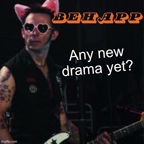 Behapp | Any new drama yet? | image tagged in behapp | made w/ Imgflip meme maker