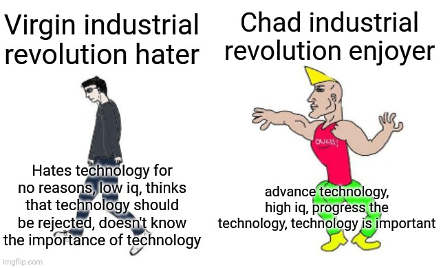 Revolution industrial should exist | Chad industrial revolution enjoyer; Virgin industrial revolution hater; Hates technology for no reasons, low iq, thinks that technology should be rejected, doesn't know the importance of technology; advance technology, high iq, progress the technology, technology is important | image tagged in virgin vs chad,industrial,revolution,industrial revolution | made w/ Imgflip meme maker