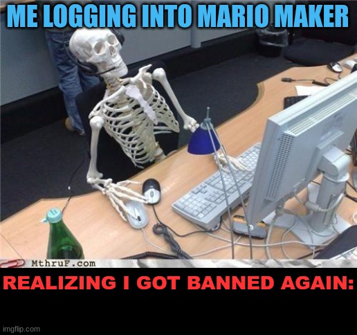 It's easy to get banned from mario maker 2 i've already been banned twice :( | ME LOGGING INTO MARIO MAKER; REALIZING I GOT BANNED AGAIN: | image tagged in waiting skeleton,mario maker memes,relatable memes | made w/ Imgflip meme maker