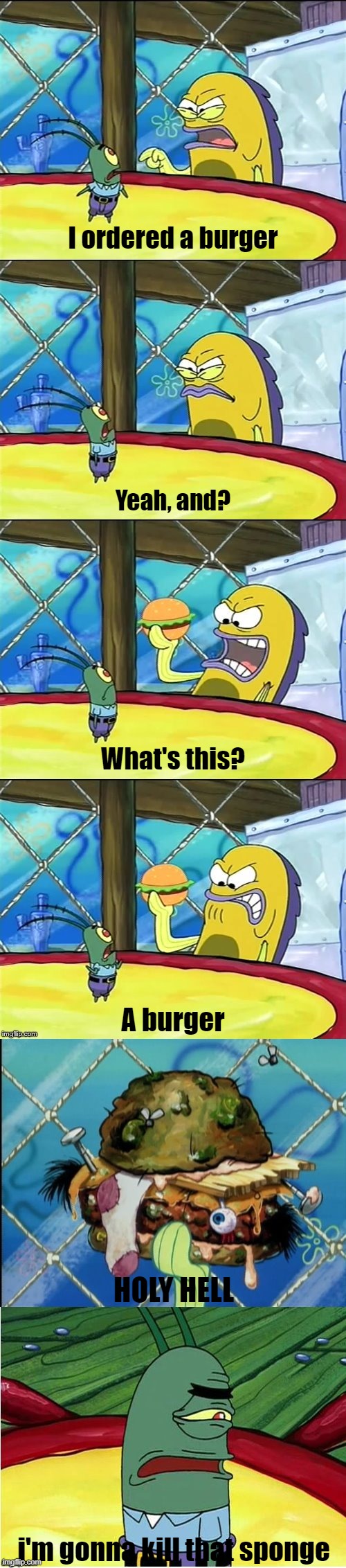 burger | I ordered a burger; Yeah, and? What's this? A burger; HOLY HELL; i'm gonna kill that sponge | image tagged in well mr funnyman is this how you get your sick kicks,burger | made w/ Imgflip meme maker