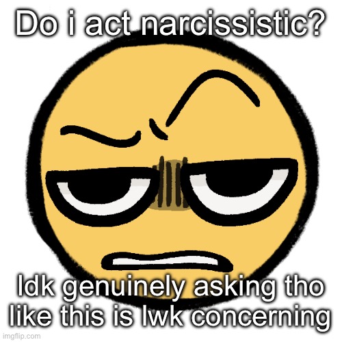 Tf are you on | Do i act narcissistic? Idk genuinely asking tho like this is lwk concerning | image tagged in tf are you on | made w/ Imgflip meme maker