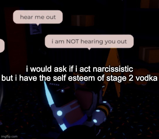 debt is the material form of the idea that we are all guilty for existing | i would ask if i act narcissistic but i have the self esteem of stage 2 vodka | image tagged in i am not hearing you out | made w/ Imgflip meme maker