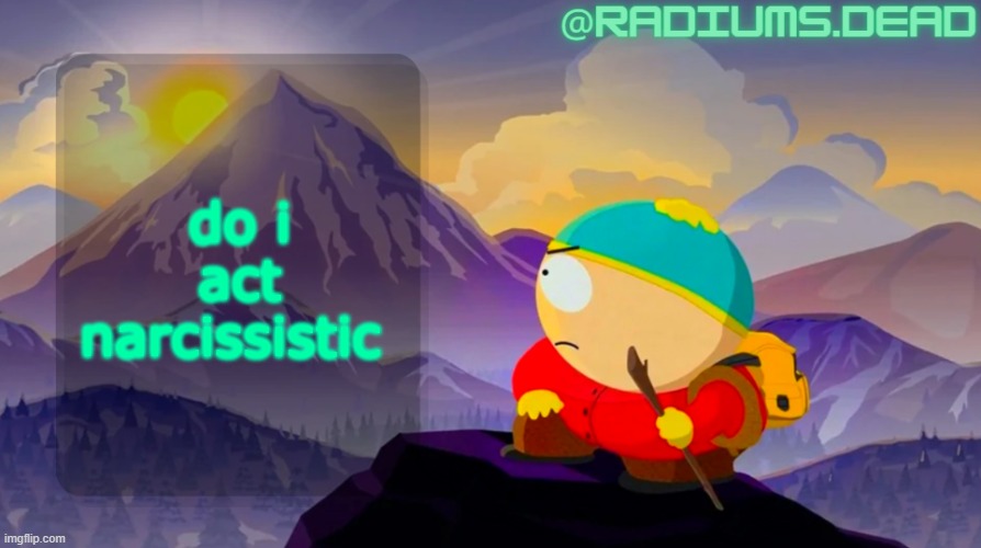 radiums.dead cartman template | do i act narcissistic | image tagged in radiums dead cartman template | made w/ Imgflip meme maker