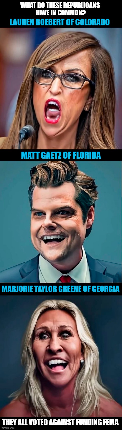 With Category 5 Hurricane Milton headed for Florida, remember these Republicans who voted against additional funding for FEMA! | WHAT DO THESE REPUBLICANS 
HAVE IN COMMON? LAUREN BOEBERT OF COLORADO; MATT GAETZ OF FLORIDA; MARJORIE TAYLOR GREENE OF GEORGIA; THEY ALL VOTED AGAINST FUNDING FEMA | image tagged in lauren boebert,matt gaetz,marjorie taylor greene,scumbag republicans,hurricanes,climate change | made w/ Imgflip meme maker