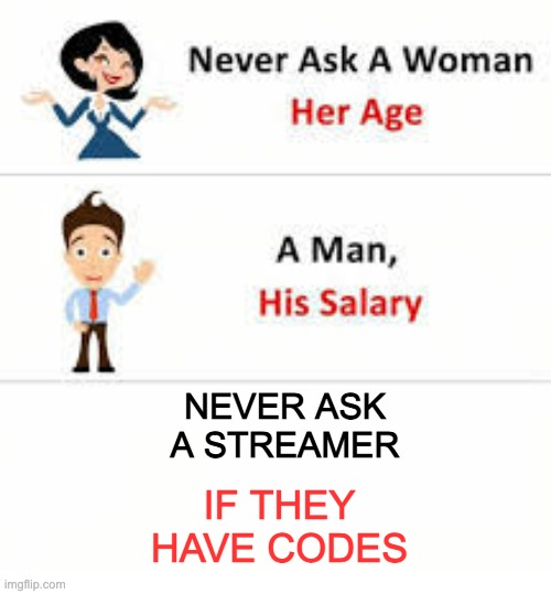 Never ask a woman her age | NEVER ASK A STREAMER; IF THEY HAVE CODES | image tagged in never ask a woman her age | made w/ Imgflip meme maker