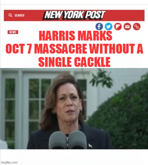 Someone finally pulled the Feather out of her ass evidently | HARRIS MARKS OCT 7 MASSACRE WITHOUT A 
SINGLE CACKLE | image tagged in kamala oct 7 address meme | made w/ Imgflip meme maker