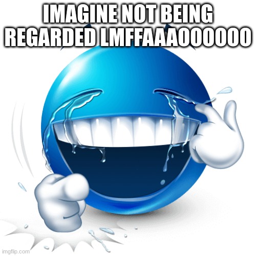 IMAGINE NOT BEING REGARDED LMFFAAAOOOOOO | made w/ Imgflip meme maker