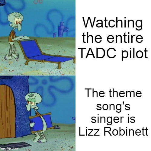 Digital Circus Pilot Singer? | Watching the entire TADC pilot; The theme song's singer is Lizz Robinett | image tagged in squidward chair | made w/ Imgflip meme maker