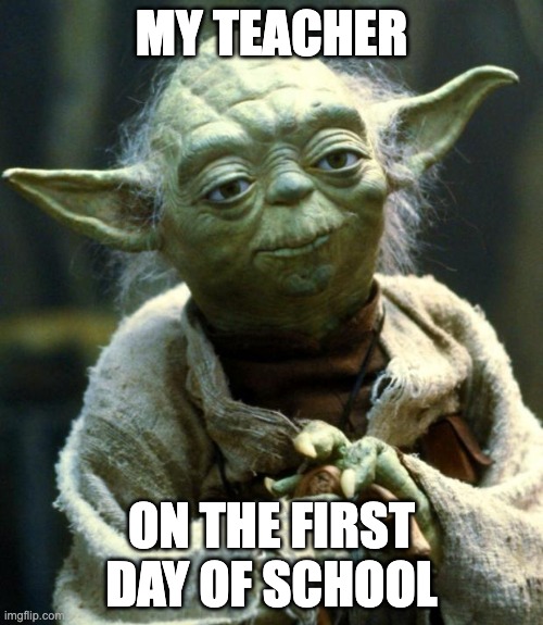 Star Wars Yoda Meme | MY TEACHER; ON THE FIRST DAY OF SCHOOL | image tagged in memes,star wars yoda | made w/ Imgflip meme maker